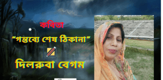 “গন্তব্যে শেষ ঠিকানা” জীবন ছোঁয়া অসাধারণ কবিতা লিখেছেন কবি-দিলরুবা বেগম।